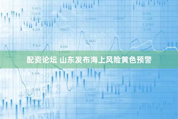 配资论坛 山东发布海上风险黄色预警