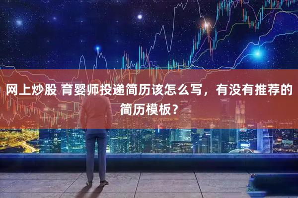 网上炒股 育婴师投递简历该怎么写，有没有推荐的简历模板？