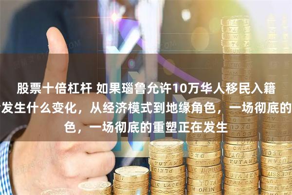 股票十倍杠杆 如果瑙鲁允许10万华人移民入籍，那瑙鲁将会发生什么变化，从经济模式到地缘角色，一场彻底的重塑正在发生