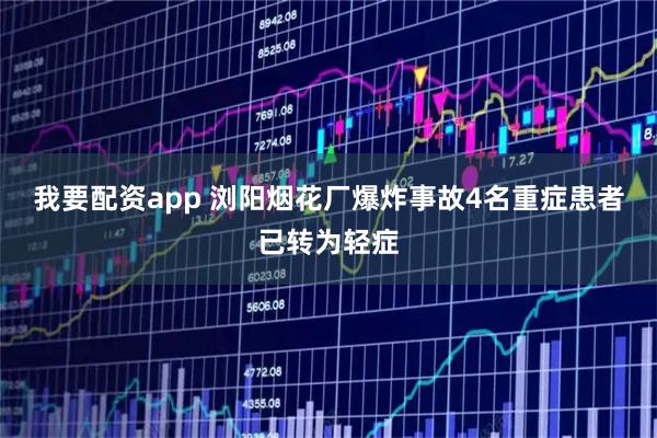 我要配资app 浏阳烟花厂爆炸事故4名重症患者已转为轻症