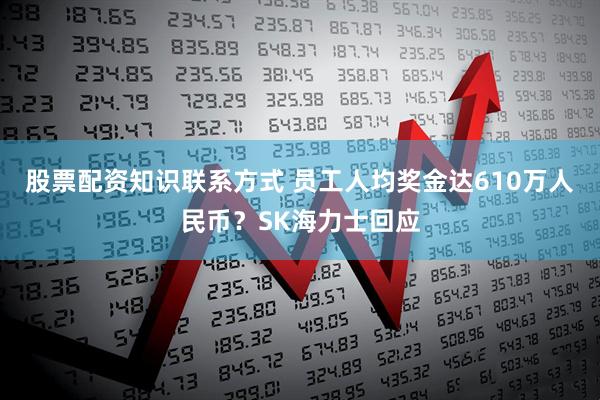股票配资知识联系方式 员工人均奖金达610万人民币？SK海力士回应