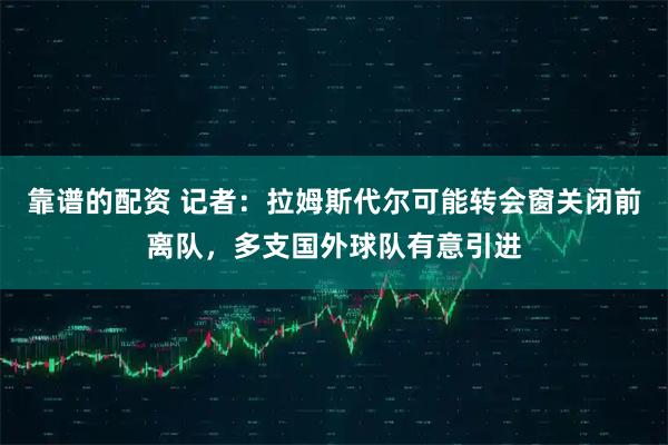 靠谱的配资 记者：拉姆斯代尔可能转会窗关闭前离队，多支国外球队有意引进